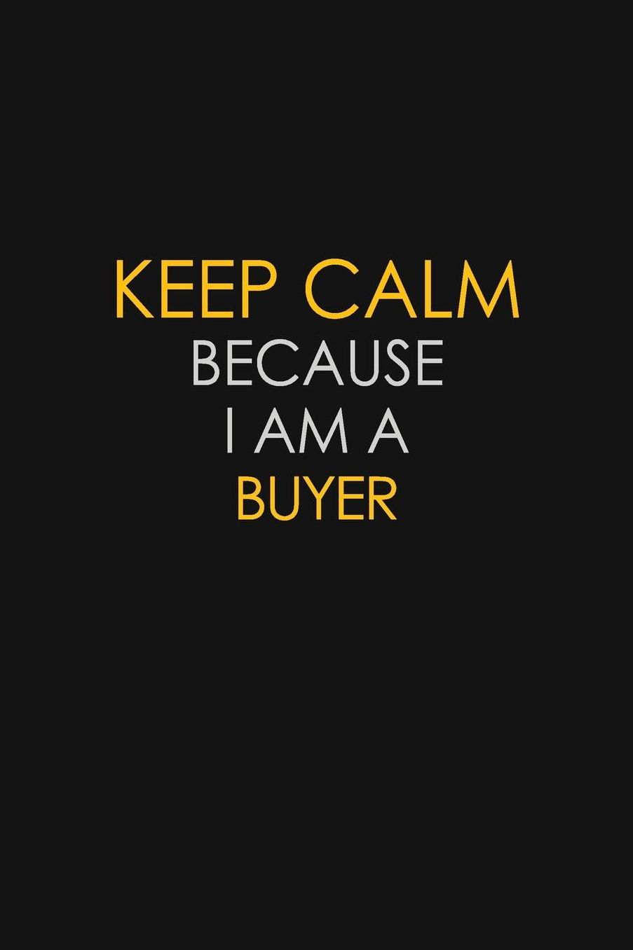 Keep Calm Because I Am A Buyer: Motivational: 6X9 unlined 129 pages Notebook writing journal