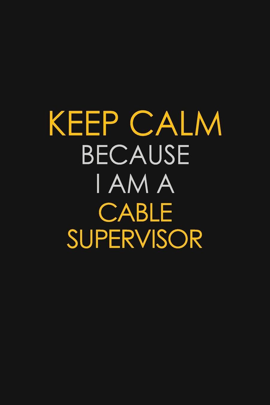 Keep Calm Because I Am A Cable Supervisor: Motivational: 6X9 unlined 129 pages Notebook writing journal