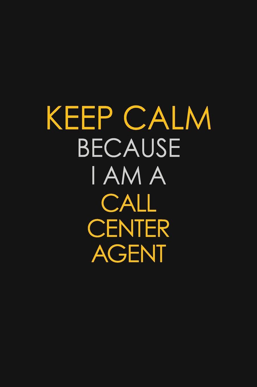 Keep Calm Because I Am A Call Center Agent: Motivational: 6X9 unlined 129 pages Notebook writing journal