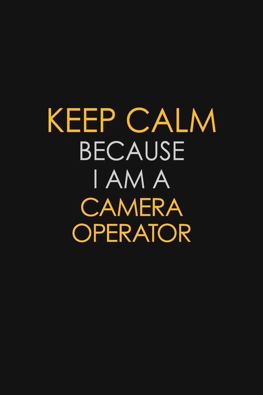 Keep Calm Because I Am A Camera Operator: Motivational: 6X9 unlined 129 pages Notebook writing journal