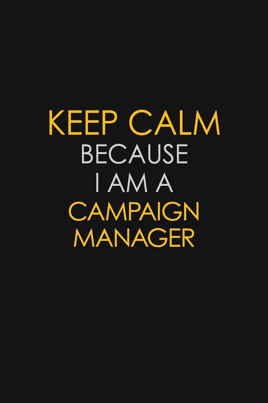 Keep Calm Because I Am A Campaign Manager: Motivational: 6X9 unlined 129 pages Notebook writing journal