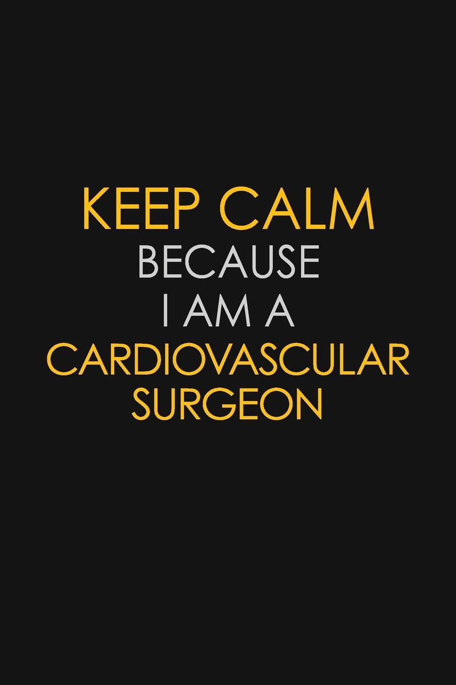 Keep Calm Because I Am A Cardiovascular Surgeon: Motivational: 6X9 unlined 129 pages Notebook writing journal