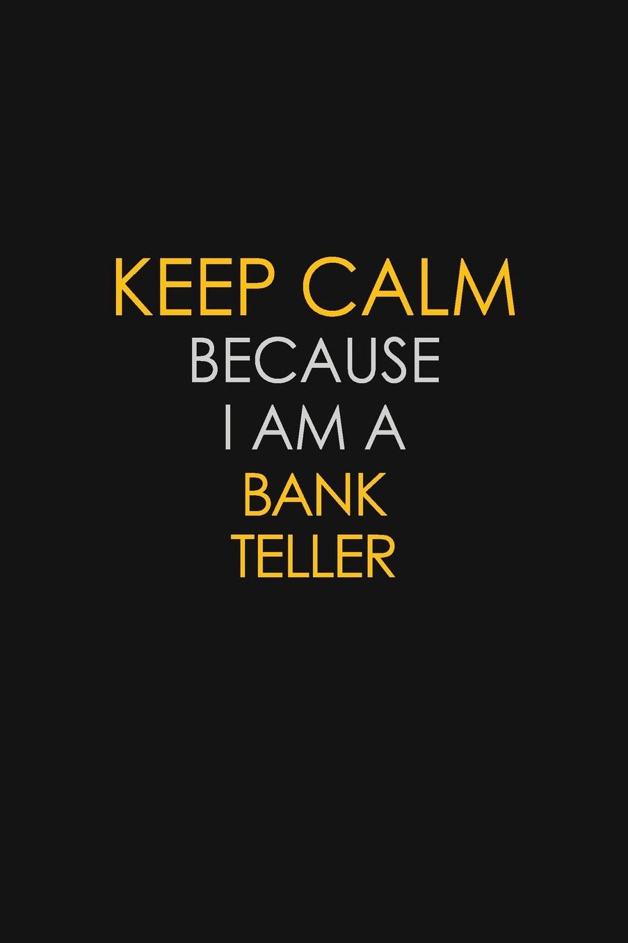 Keep Calm Because I Am A Bank Teller: Motivational: 6X9 unlined 129 pages Notebook writing journal