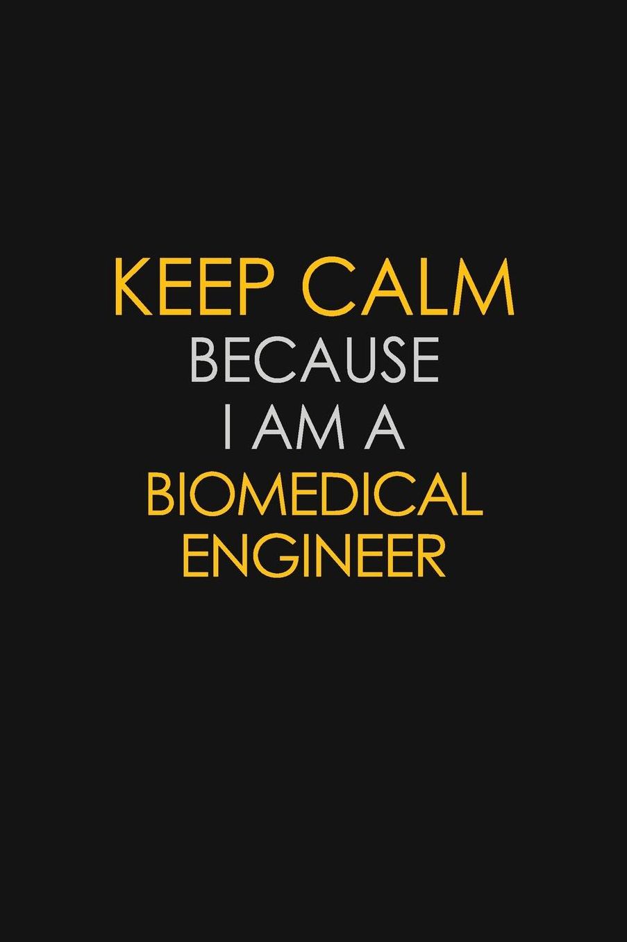 Keep Calm Because I Am A Biomedical Engineer: Motivational: 6X9 unlined 129 pages Notebook writing journal