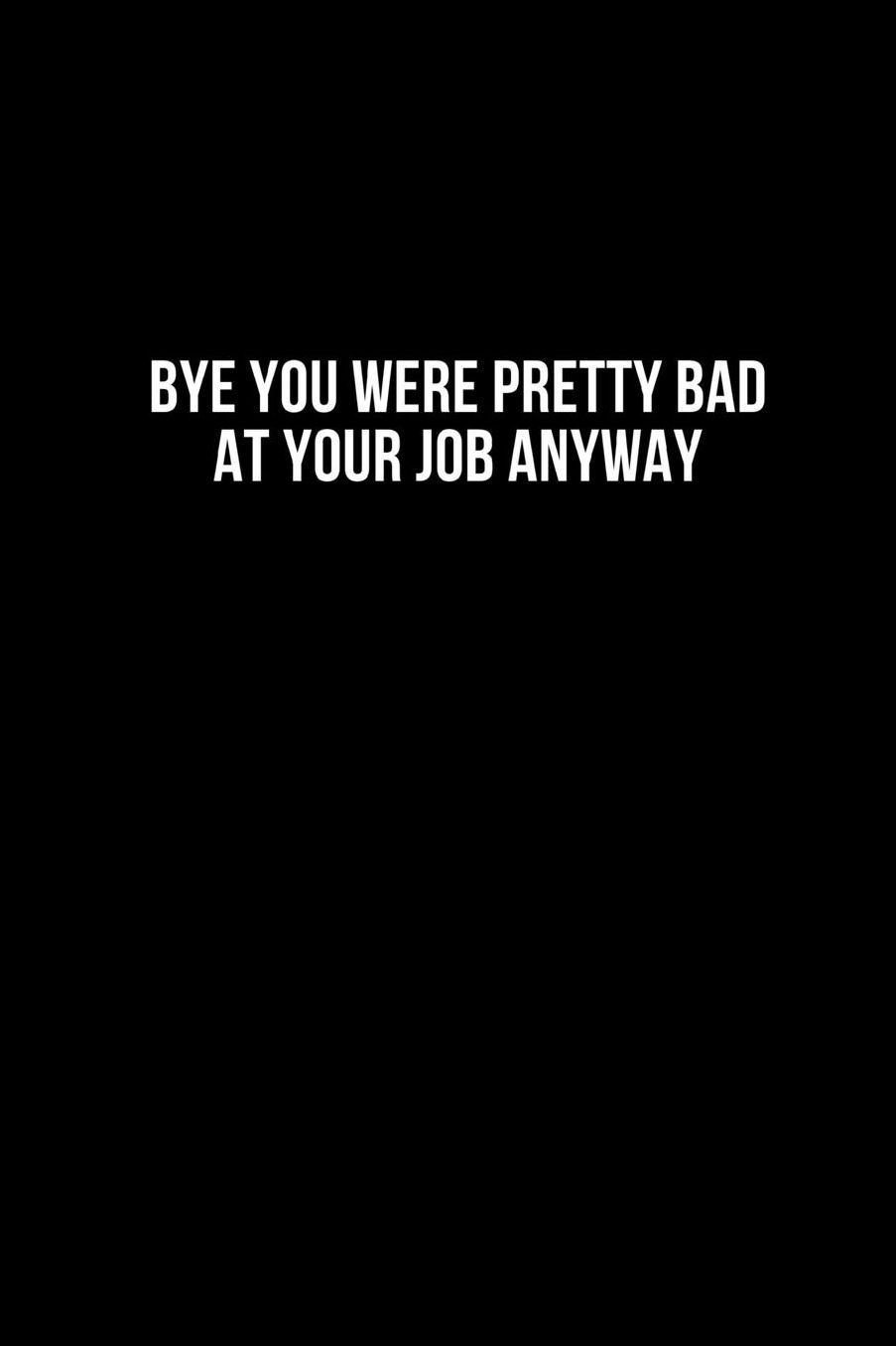Bye You Were Pretty Bad At Your Job Anyway: Going away Gift for Coworker / Colleague leaving Gifts Blank Lined Composition Notebook, Journal & Planner