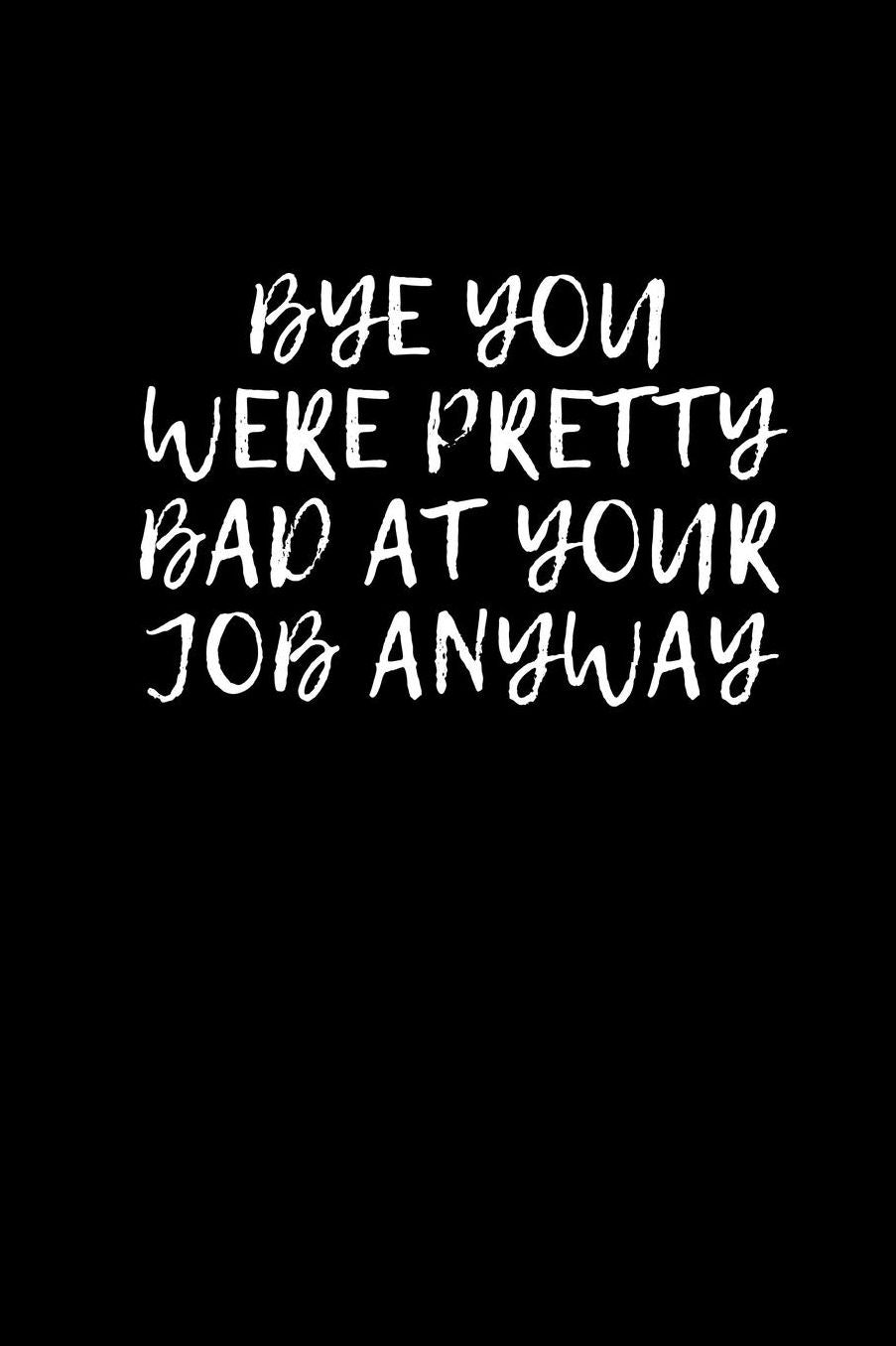 Bye You Were Pretty Bad At Your Job Anyway: Going away Gift for Coworker / Colleague leaving Gifts Blank Lined Composition Notebook, Journal & Planner