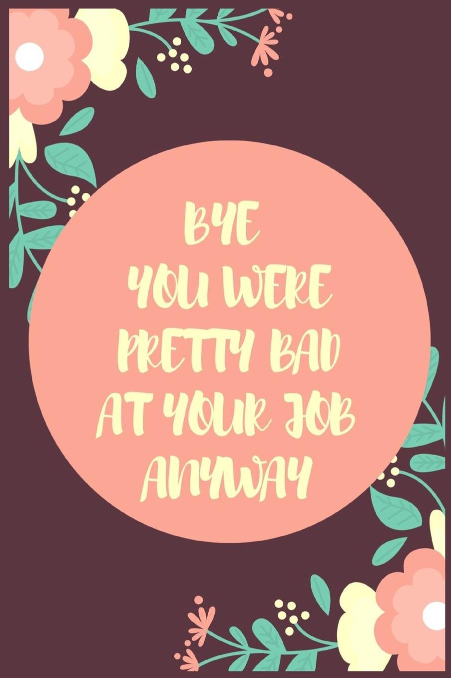 Bye You Were Pretty Bad At Your Job Anyway: Going away Gift for Coworker / Colleague leaving Gifts Blank Lined Composition Notebook, Journal & Planner