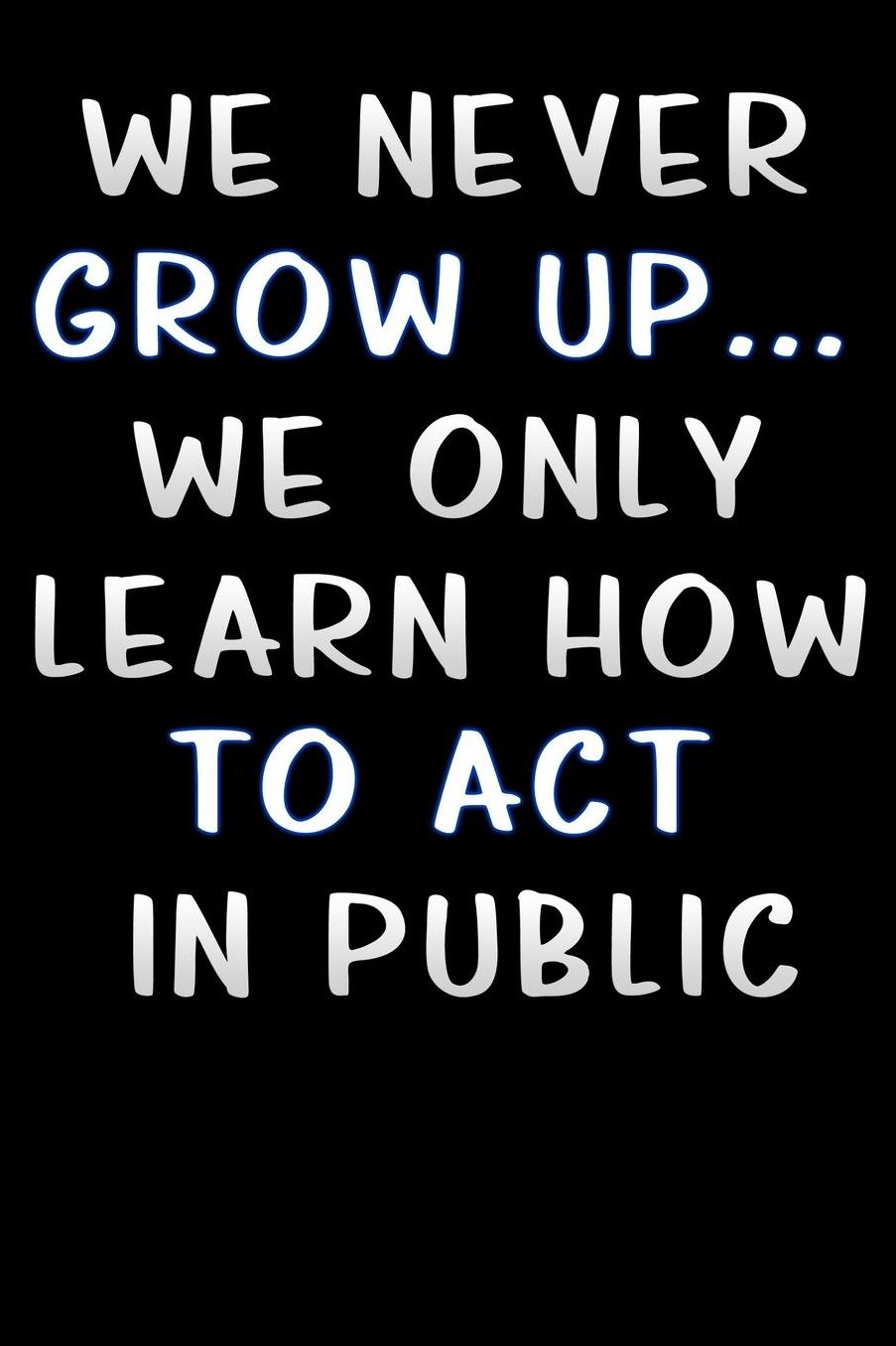 we never grow up we only learn how to act in public: Lined Notebook / Diary / offensive Journal For Best Wishes Birthdays party, Anniversaries, and Special Events Gag Gift for Your Best Friend