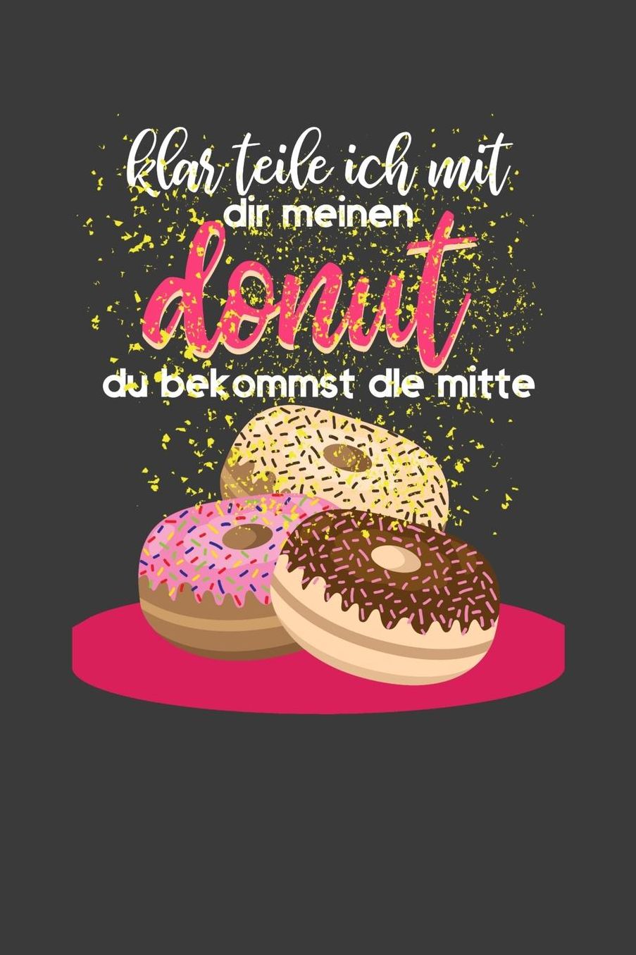 Klar teile ich mit dir meinen Donut du bekommst die Mitte: Liniertes DinA 5 Notizbuch fï¿½r Bï¿½ckerei, Bï¿½cker, Bï¿½ckerin und Konditoren Donut Brezel Cupcake Notizheft