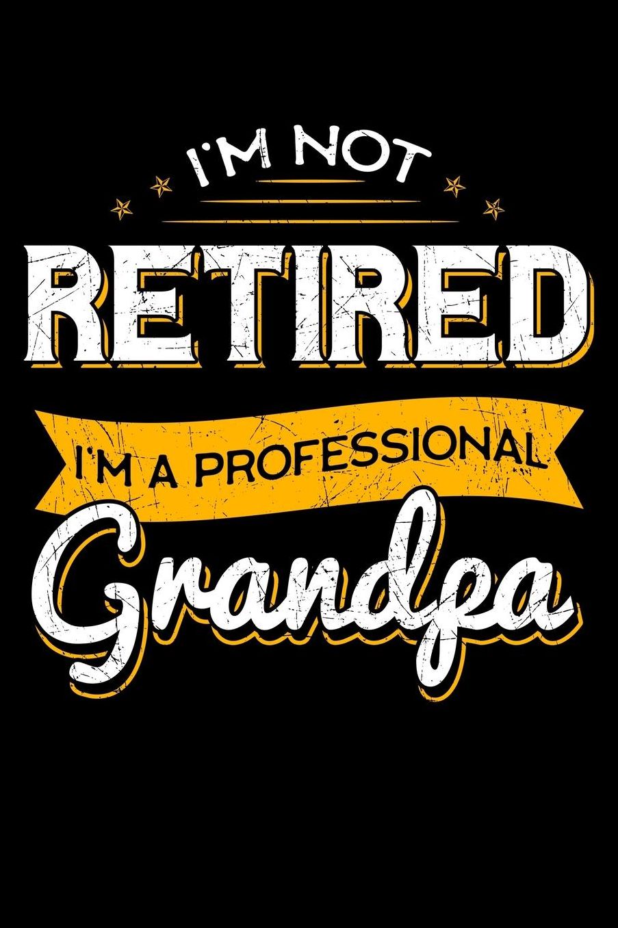 I'm Not Retired I'm a Professional Grandpa: Grandparents Notebook to Write in, 6x9, Lined, 120 Pages Journal