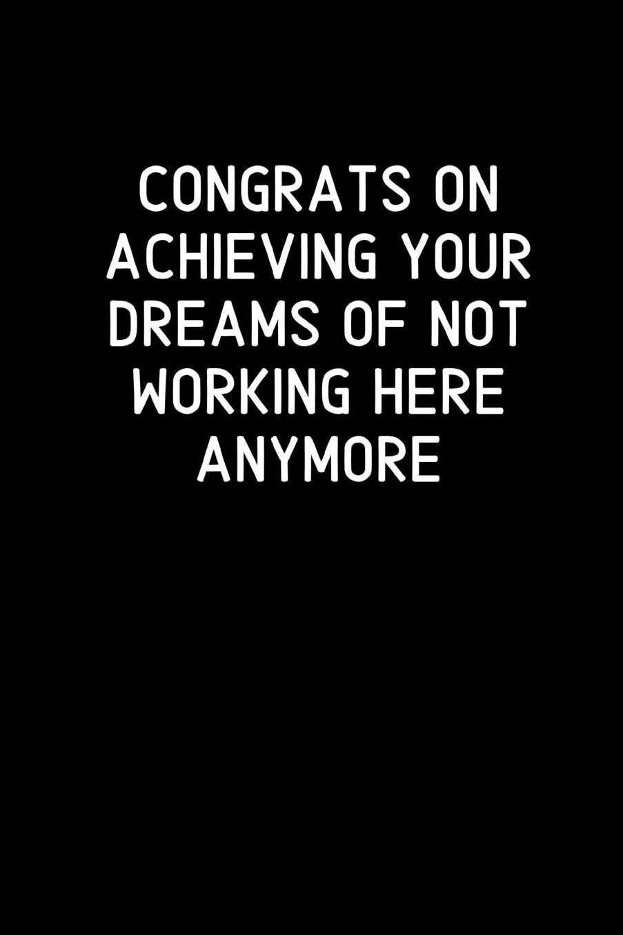 Congrats on achieving your dreams of not working here anymore: Going away Gift for Coworker / Colleague leaving Gifts Blank Lined Composition Notebook, Journal & Planner