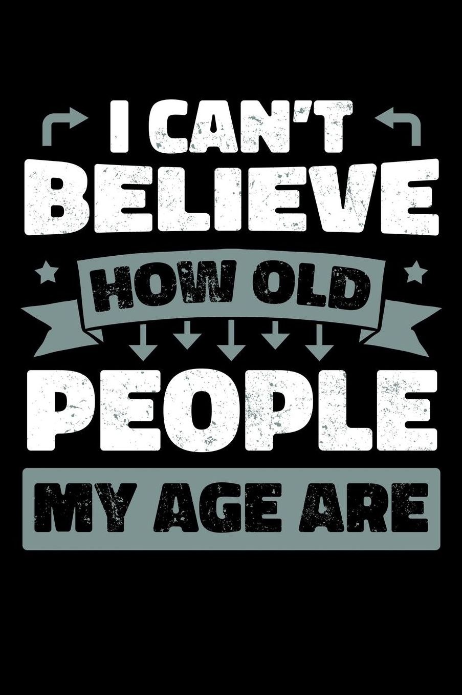 I Can't Believe How Old People My Age Are: Grandparents Anti Aging Notebook to Write in, 6x9, Lined, 120 Pages Journal