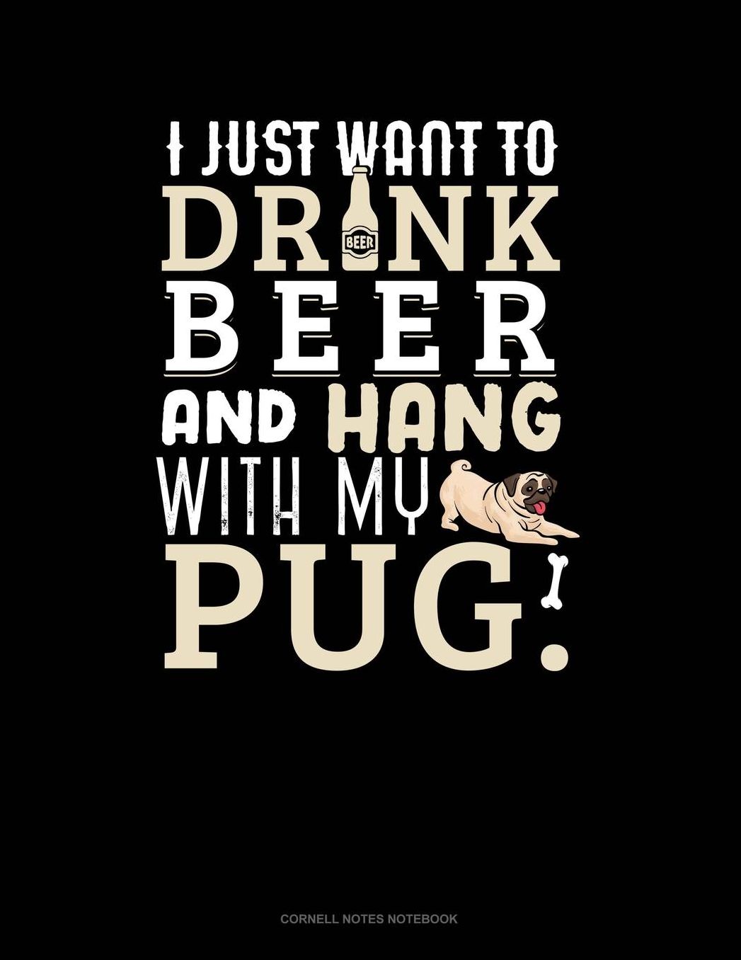 I Just Want To Drink Beer & Hang With My Pug: Cornell Notes Notebook