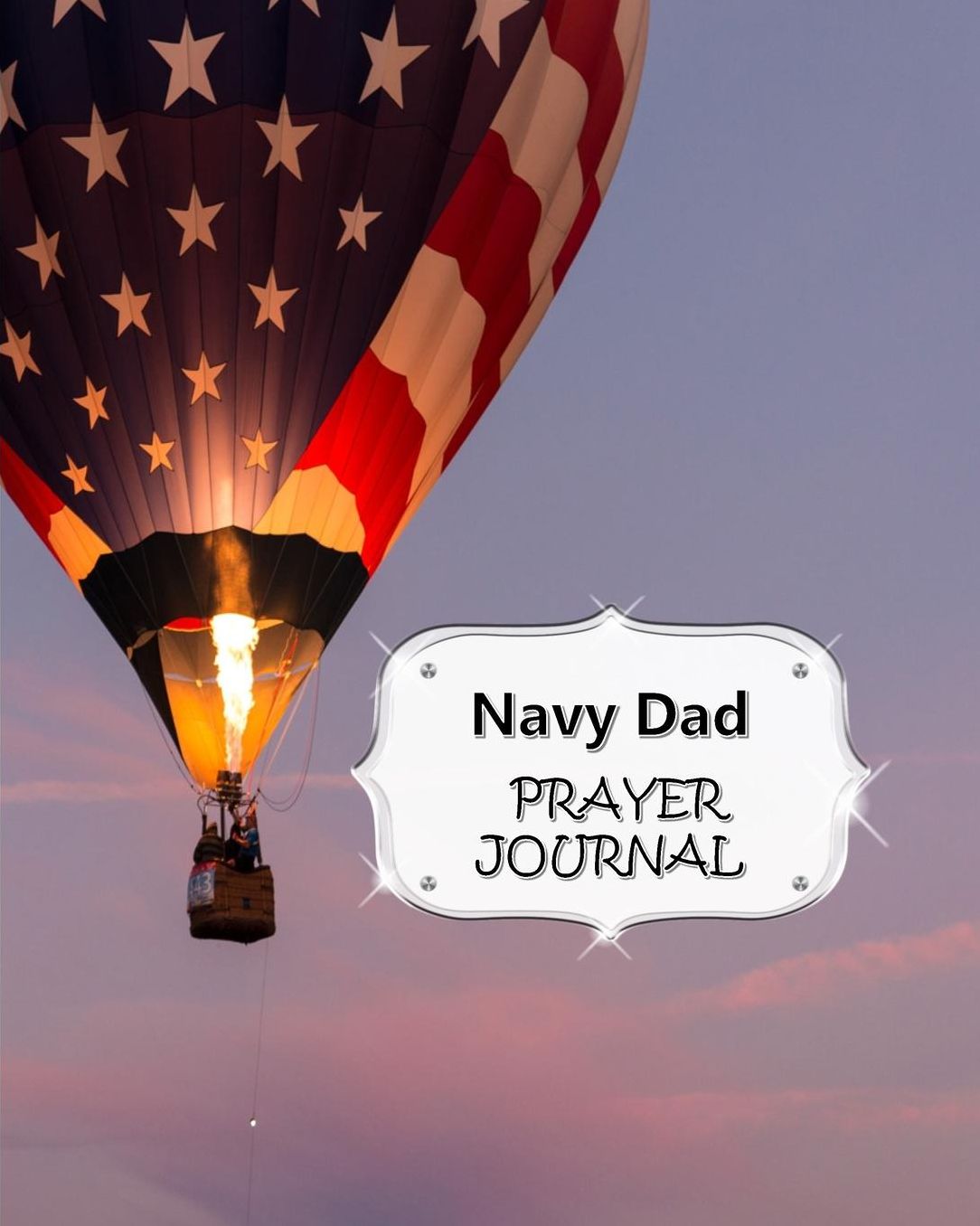 Navy Dad Prayer Journal: 60 days of Guided Prompts and Scriptures For a Closer Walk With God Hot Air Balloon American Flag