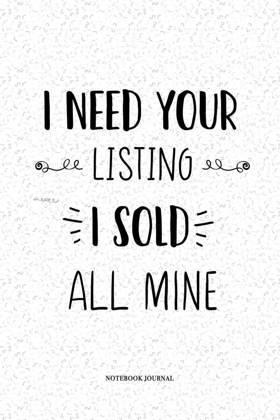 I Need Your Listing I Sold All Mine: A 6 x 9 Inch Matte Softcover Quote Notebook Diary With A Funny Real Estate Property Cover Slogan and 120 Blank Lined Pages