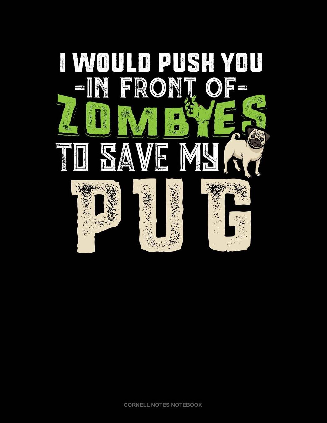 I Would Push You In Front Of Zombies To Save My Pug: Cornell Notes Notebook