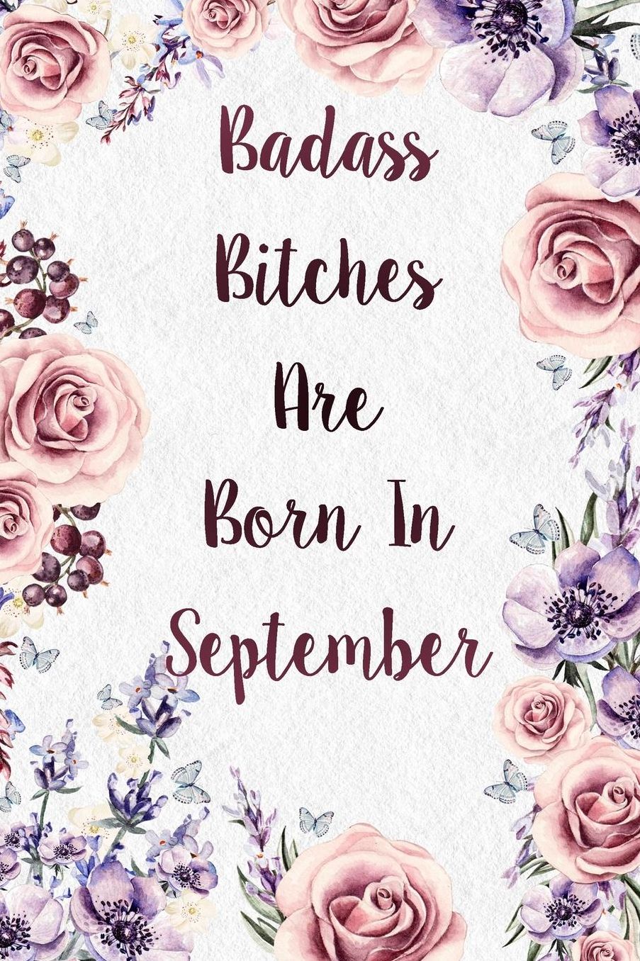 Badass Bitches Are Born In September: Funny Birthday Present Journal - Floral Gag Gift For Your Friend - Beautifully Lined 120 Pages Notebook For Women - Celebrate Her Bday Month - Birthday Card Alternative For Friend & Coworker
