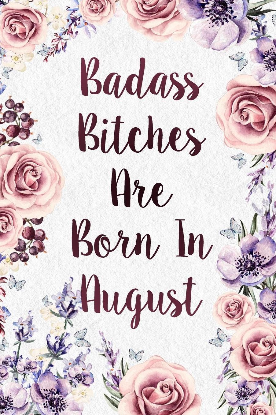 Badass Bitches Are Born In August: Funny Birthday Present Journal - Floral Gag Gift For Your Friend - Beautifully Lined 120 Pages Notebook For Women - Celebrate Her Bday Month - Cool Birthday Card Alternative For Friend Or Coworker