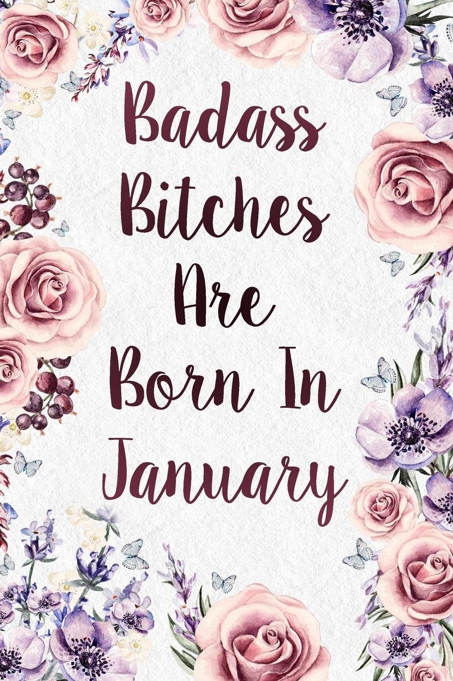 Badass Bitches Are Born In January: Funny Birthday Present Journal - Floral Gag Gift For Your Friend - Beautifully Lined 120 Pages Notebook For Women - Celebrate Her Bday Month - Fun Birthday Card Alternative For Friend Or Coworker