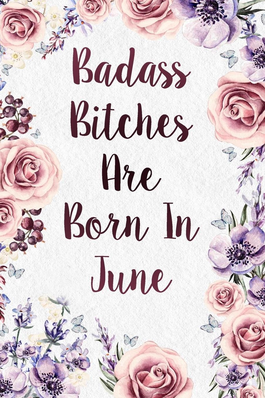 Badass Bitches Are Born In June: Funny Birthday Present Journal - Floral Gag Gift For Your Friend - Beautifully Cute Lined 120 Pages Notebook For Women - Celebrate Her Bday Month - Birthday Card Alternative For Friend Or Coworker