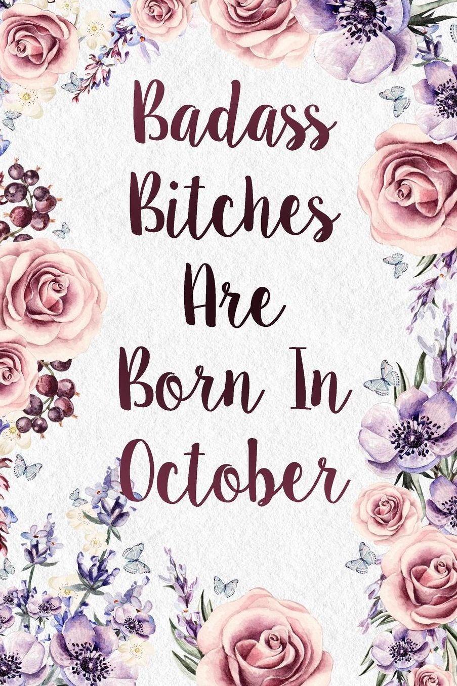 Badass Bitches Are Born In October: Funny Birthday Present Journal - Floral Gag Gift For Your Friend - Beautifully Lined 120 Pages Notebook For Women And Girls - Celebrate Her Bday Month - Birthday Card Alternative For Friend Or Coworker