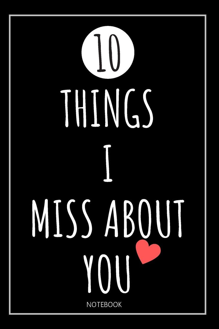10 Things I Miss About You Notebook: Blank Lined Journal. Personalize Your Message. 10 Spaces To Write. Miss You Gifts For Him or Her. Original and Cute Design To Say I Miss You.
