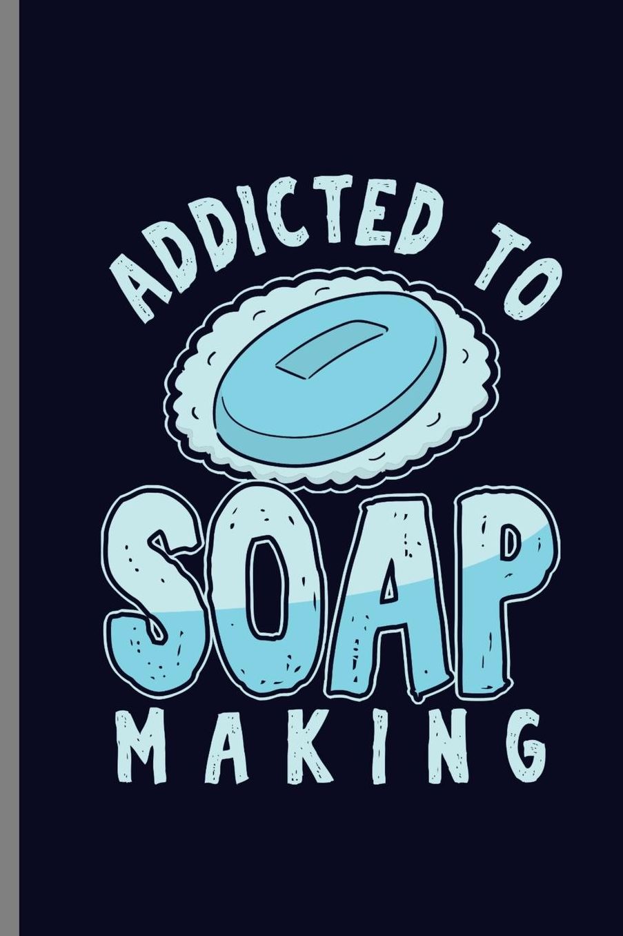 Addicted to Soap Making: Addicted To Soap Soaper Soper Soap-Maker Soap-Making Sopers Lane Bubbles Saboni Gift (6x9) Dot Grid notebook Journal to write in