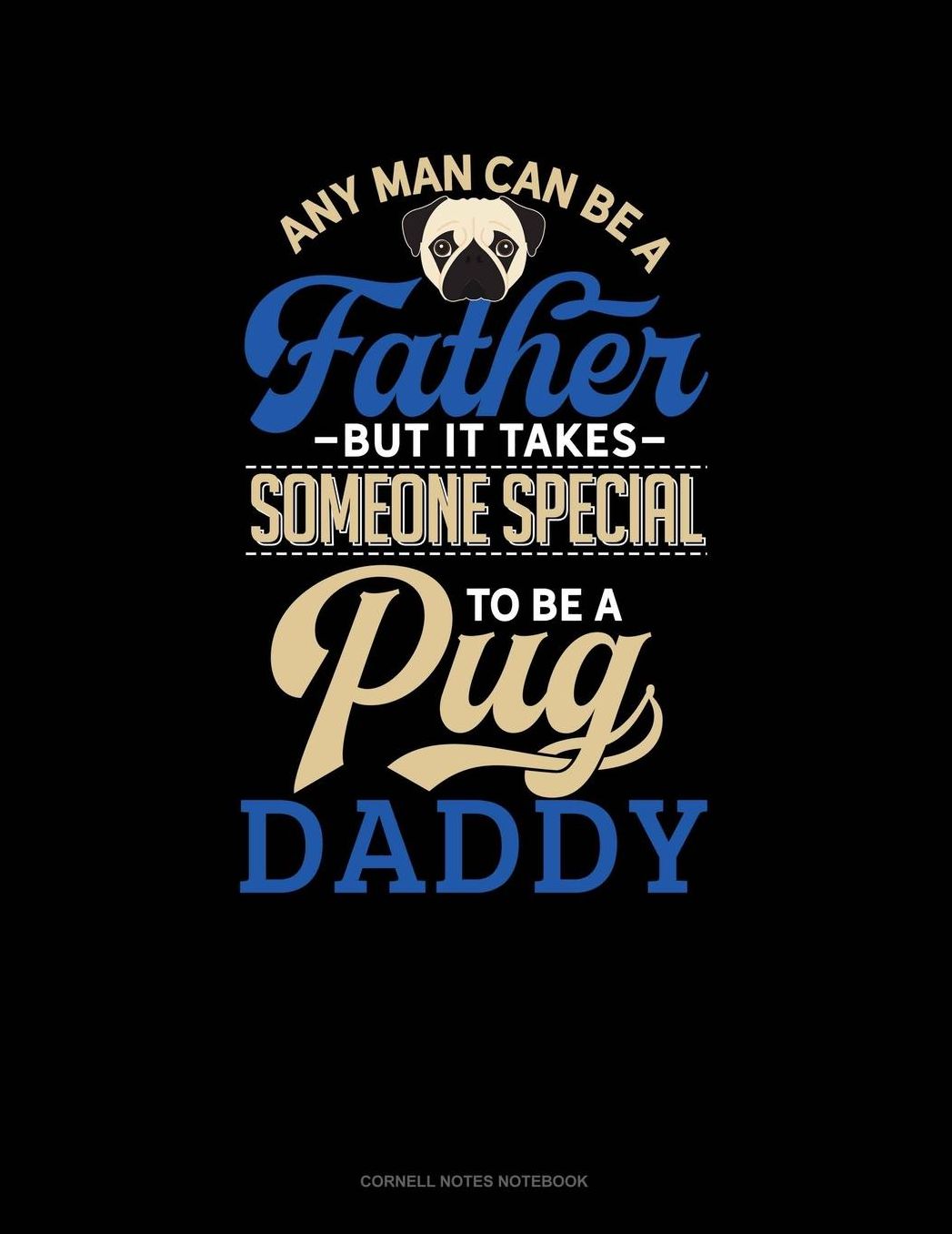 Any Man Can Be A Father But It Takes Someone Special To Be A Pug Daddy: Cornell Notes Notebook