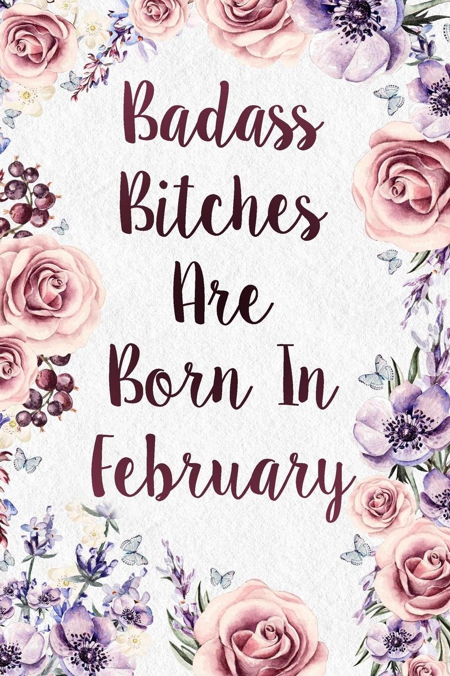 Badass Bitches Are Born In February: Funny Birthday Present Journal Gift - Floral Gag Gift For Your Friend - Beautifully Lined 120 Pages Notebook For Women - Celebrate Her Bday Month - Birthday Card Alternative For Friend Or Coworker