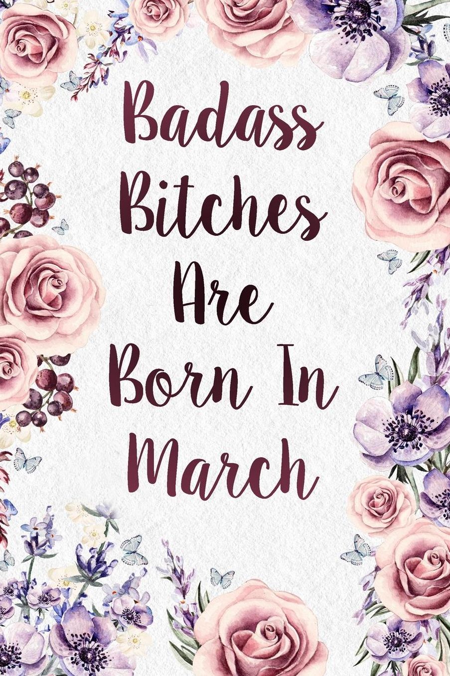 Badass Bitches Are Born In March: Funny Birthday Present Journal - Great Floral Gag Gift For Your Friend - Beautifully Lined 120 Pages Notebook For Women - Celebrate Her Bday Month - Birthday Card Alternative For Friend Or Coworker