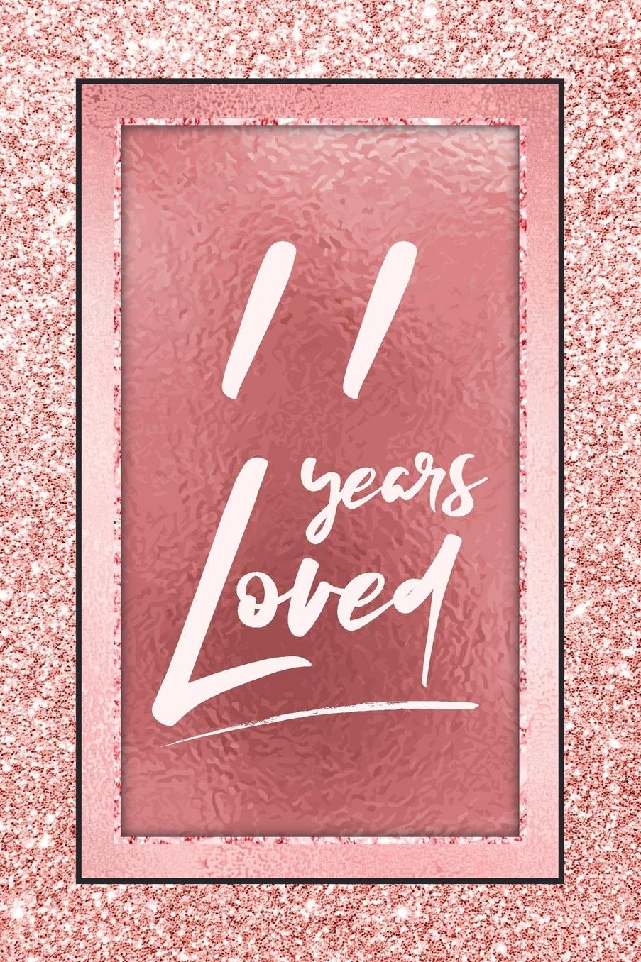 11 Years Loved: Lined Journal / Notebook - 11th Birthday / Anniversary Gifts For Women - Fun And Practical Alternative to a Card - Rose Gold 11 yr Old Gift for Her