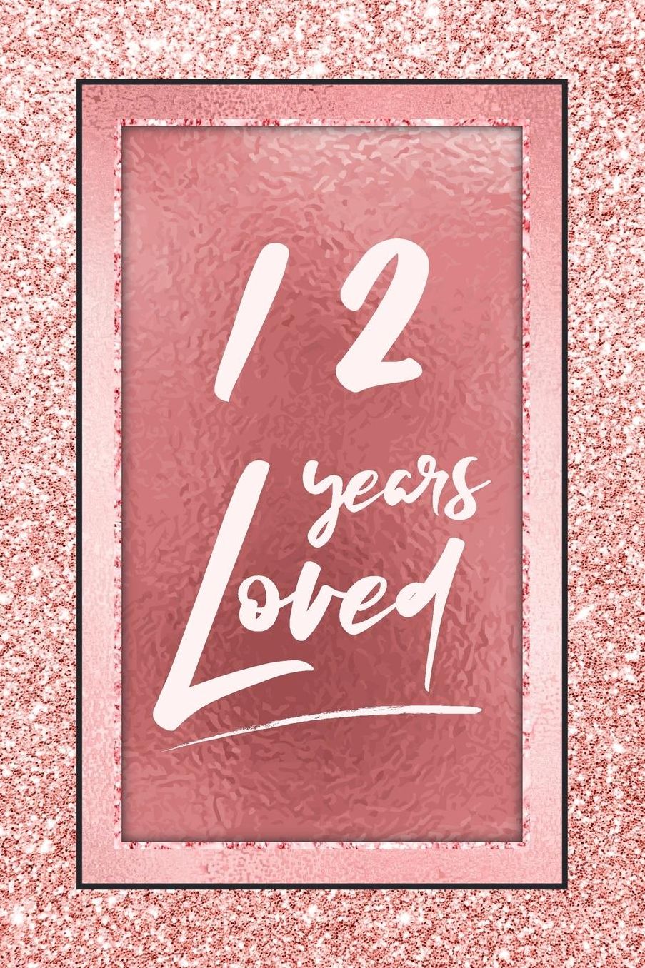 12 Years Loved: Lined Journal / Notebook - 12th Birthday / Anniversary Gifts For Women - Fun And Practical Alternative to a Card - Rose Gold 12 yr Old Gift for Her