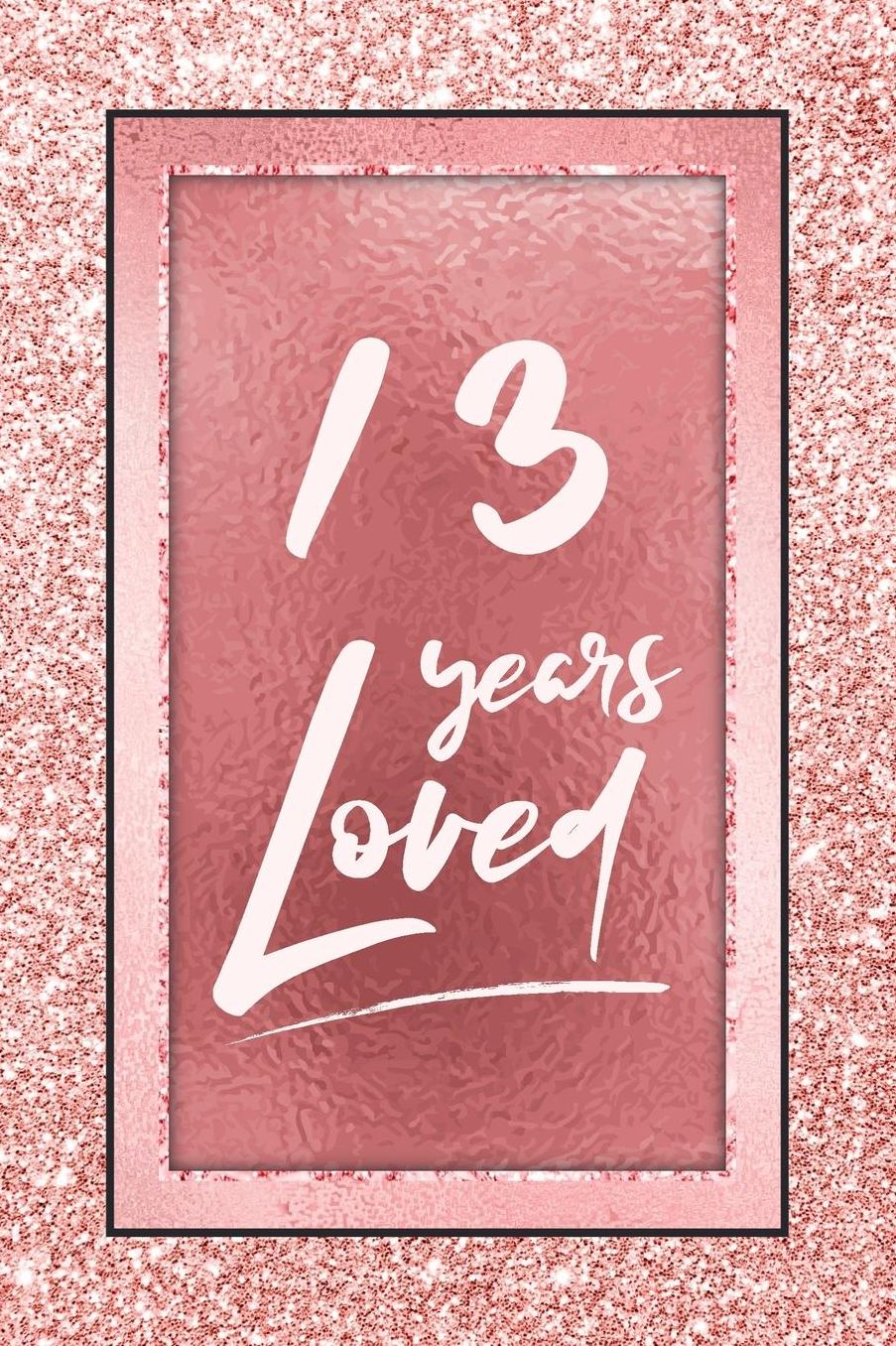 13 Years Loved: Lined Journal / Notebook - 13th Birthday / Anniversary Gifts For Women - Fun And Practical Alternative to a Card - Rose Gold 13 yr Old Gift for Her