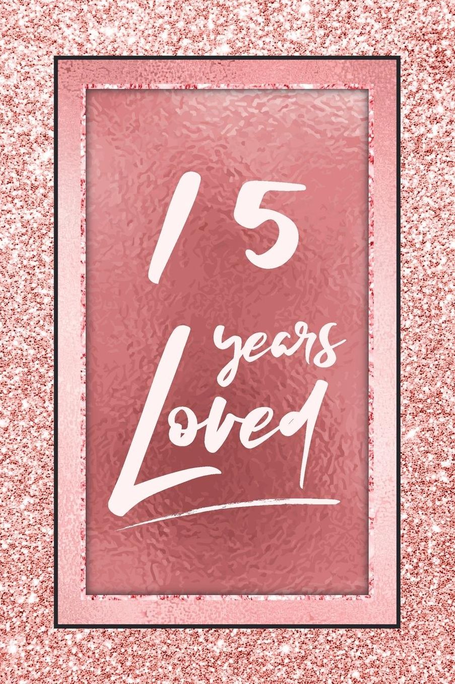 15 Years Loved: Lined Journal / Notebook - 15th Birthday / Anniversary Gifts For Women - Fun And Practical Alternative to a Card - Rose Gold 15 yr Old Gift for Her