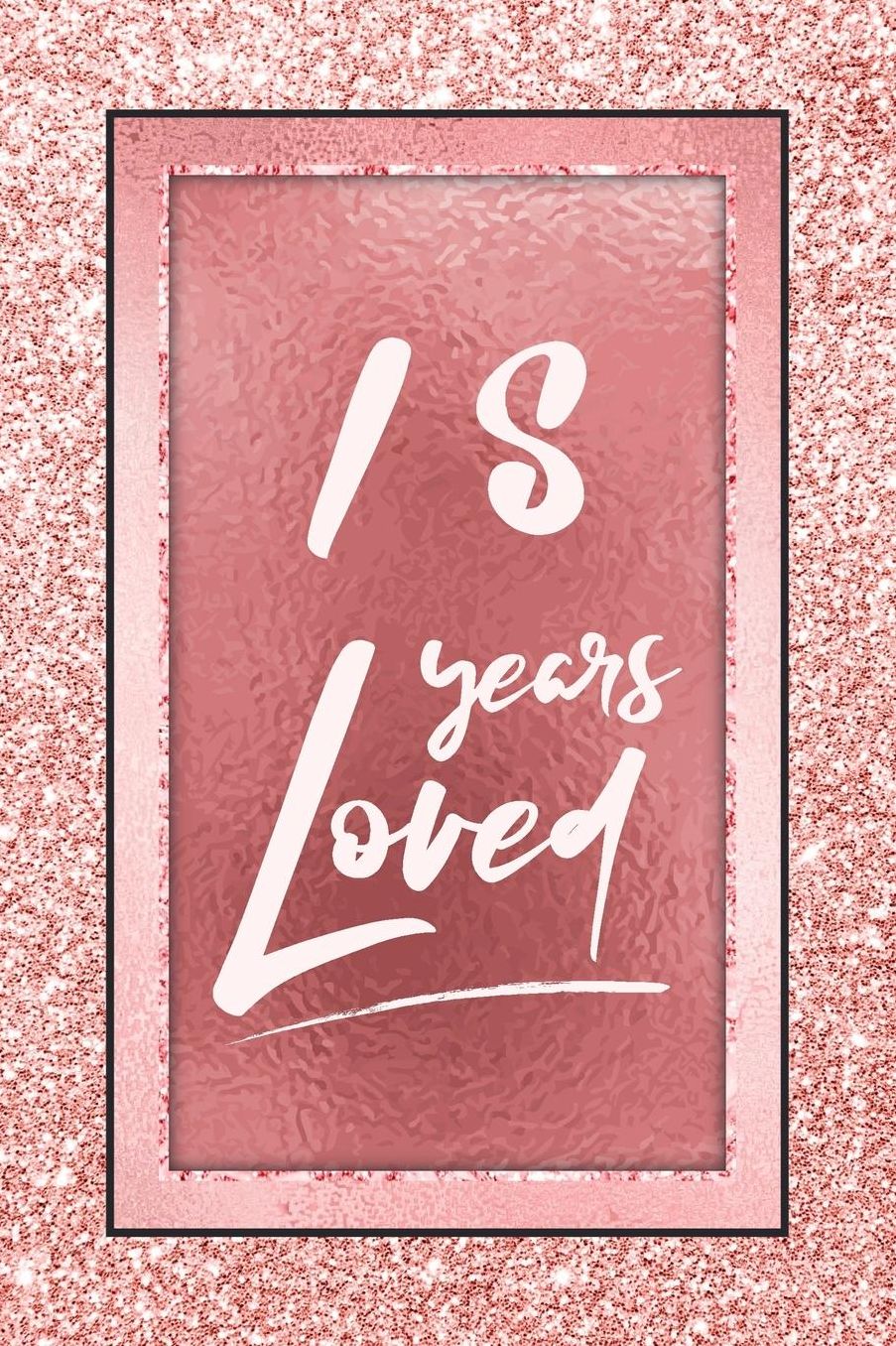 18 Years Loved: Lined Journal / Notebook - 18th Birthday / Anniversary Gifts For Women - Fun And Practical Alternative to a Card - Rose Gold 18 yr Old Gift for Her