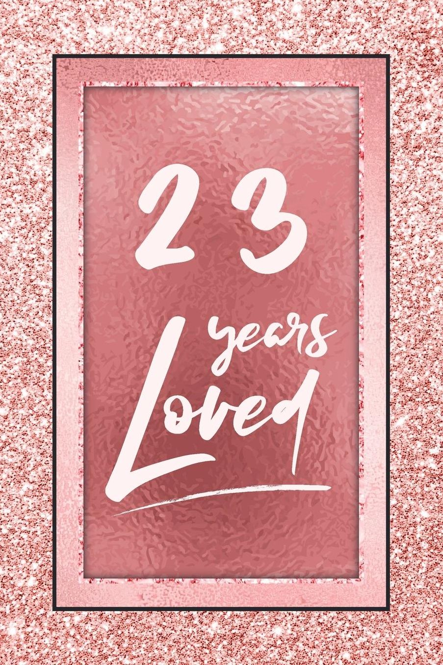 23 Years Loved: Lined Journal / Notebook - 23rd Birthday / Anniversary Gifts For Women - Fun And Practical Alternative to a Card - Rose Gold 23 yr Old Gift for Her