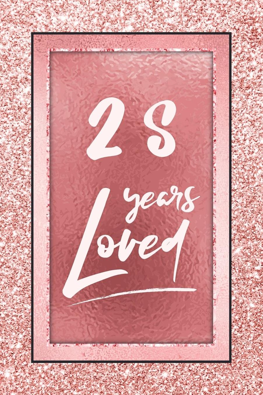 28 Years Loved: Lined Journal / Notebook - 28th Birthday / Anniversary Gifts For Women - Fun And Practical Alternative to a Card - Rose Gold 28 yr Old Gift for Her