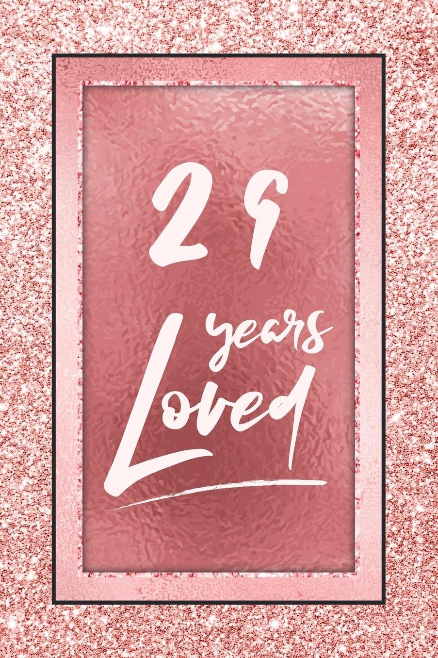 29 Years Loved: Lined Journal / Notebook - 29th Birthday / Anniversary Gifts For Women - Fun And Practical Alternative to a Card - Rose Gold 29 yr Old Gift for Her