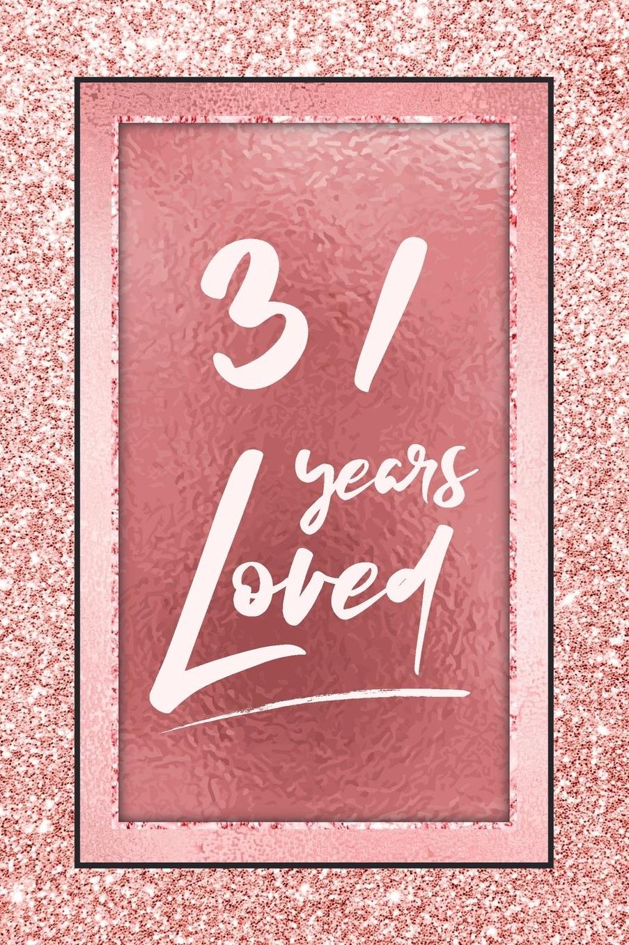 31 Years Loved: Lined Journal / Notebook - 31st Birthday / Anniversary Gifts For Women - Fun And Practical Alternative to a Card - Rose Gold 31 yr Old Gift for Her