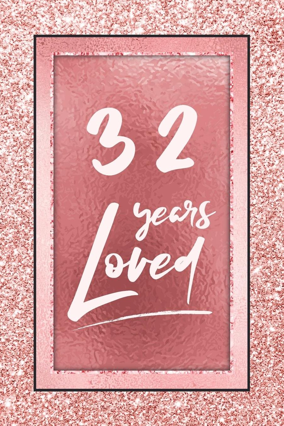 32 Years Loved: Lined Journal / Notebook - 32nd Birthday / Anniversary Gifts For Women - Fun And Practical Alternative to a Card - Rose Gold 32 yr Old Gift for Her