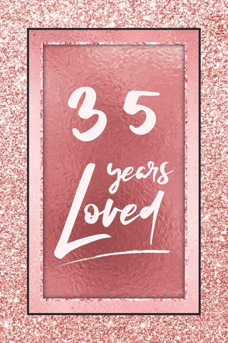 35 Years Loved: Lined Journal / Notebook - 35th Birthday / Anniversary Gifts For Women - Fun And Practical Alternative to a Card - Rose Gold 35 yr Old Gift for Her