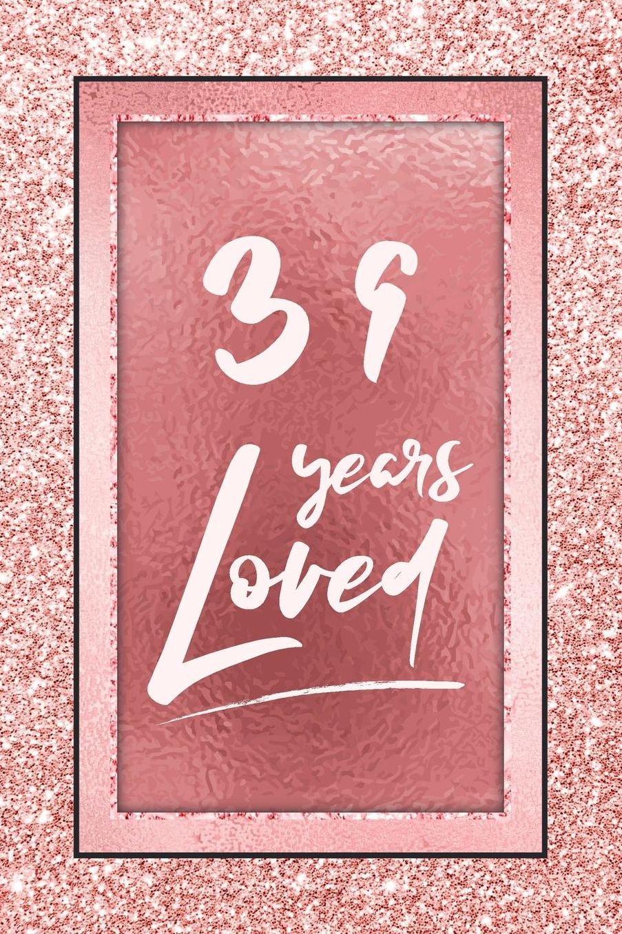 39 Years Loved: Lined Journal / Notebook - 39th Birthday / Anniversary Gifts For Women - Fun And Practical Alternative to a Card - Rose Gold 39 yr Old Gift for Her