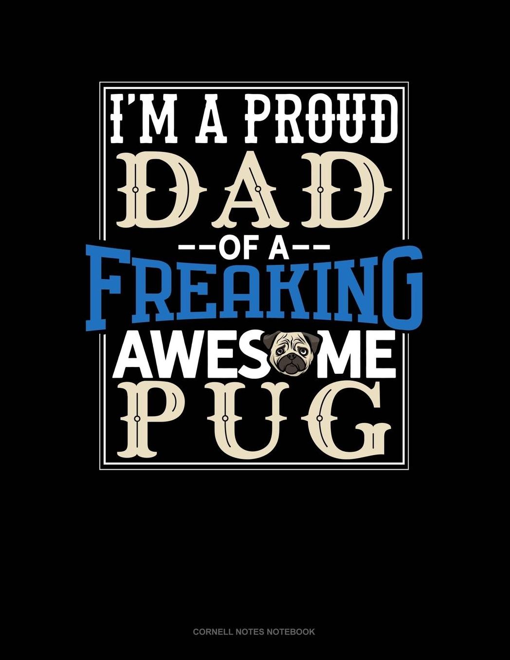 I Am A Proud Dad Of A Freaking Awesome Pug: Cornell Notes Notebook