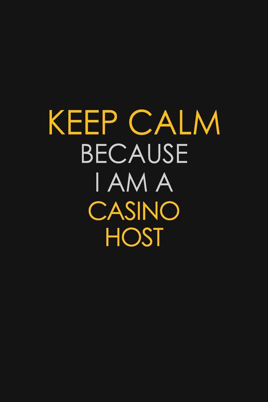 Keep Calm Because I Am A Casino Host: Motivational: 6X9 unlined 129 pages Notebook writing journal