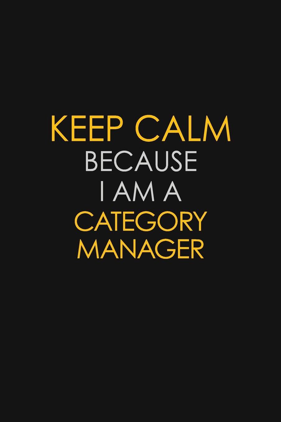 Keep Calm Because I Am A Category Manager: Motivational: 6X9 unlined 129 pages Notebook writing journal