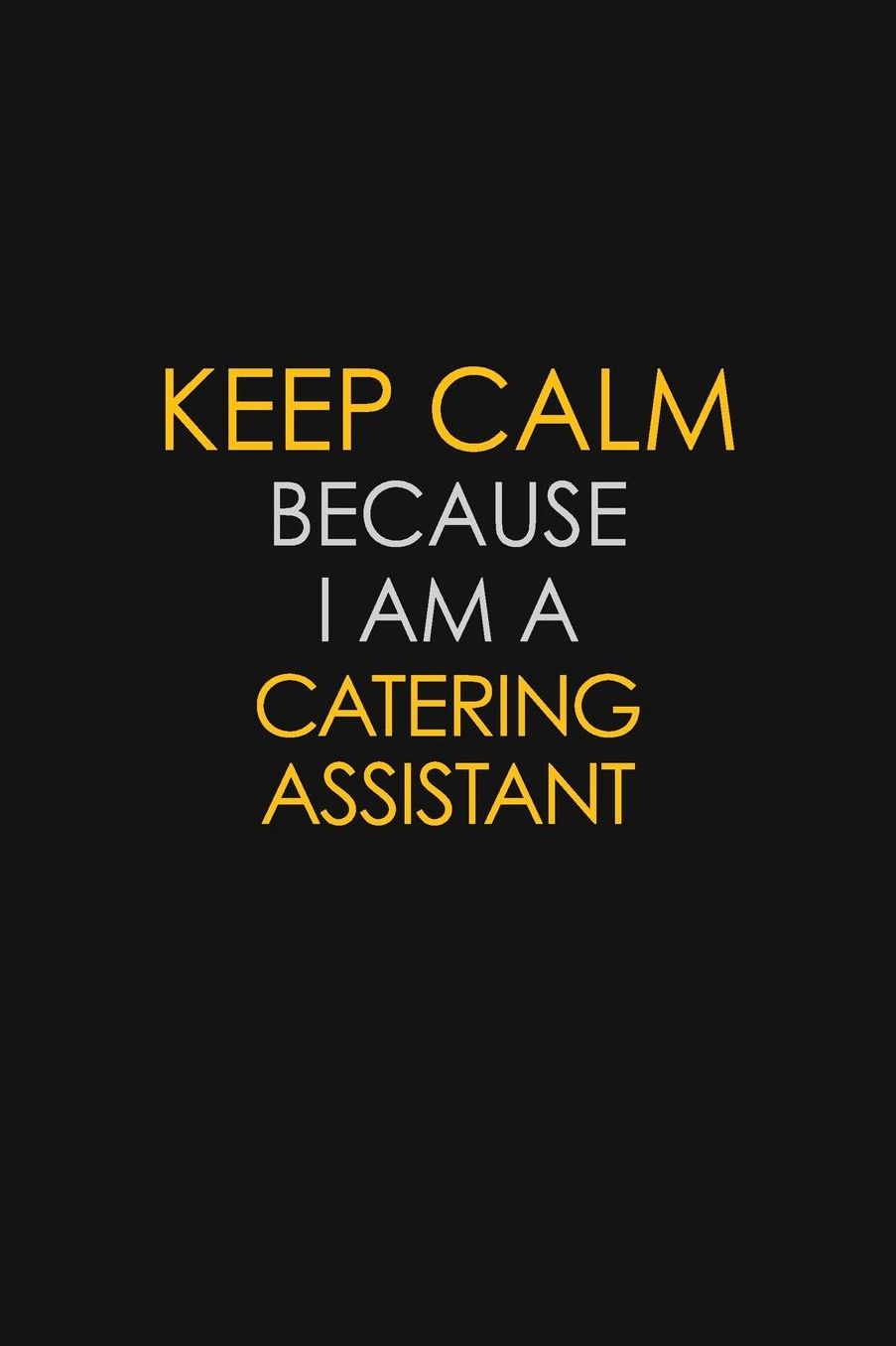 Keep Calm Because I Am A Catering Assistant: Motivational: 6X9 unlined 129 pages Notebook writing journal