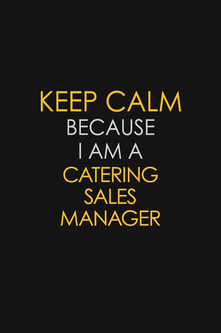 Keep Calm Because I Am A Catering Sales Manager: Motivational: 6X9 unlined 129 pages Notebook writing journal