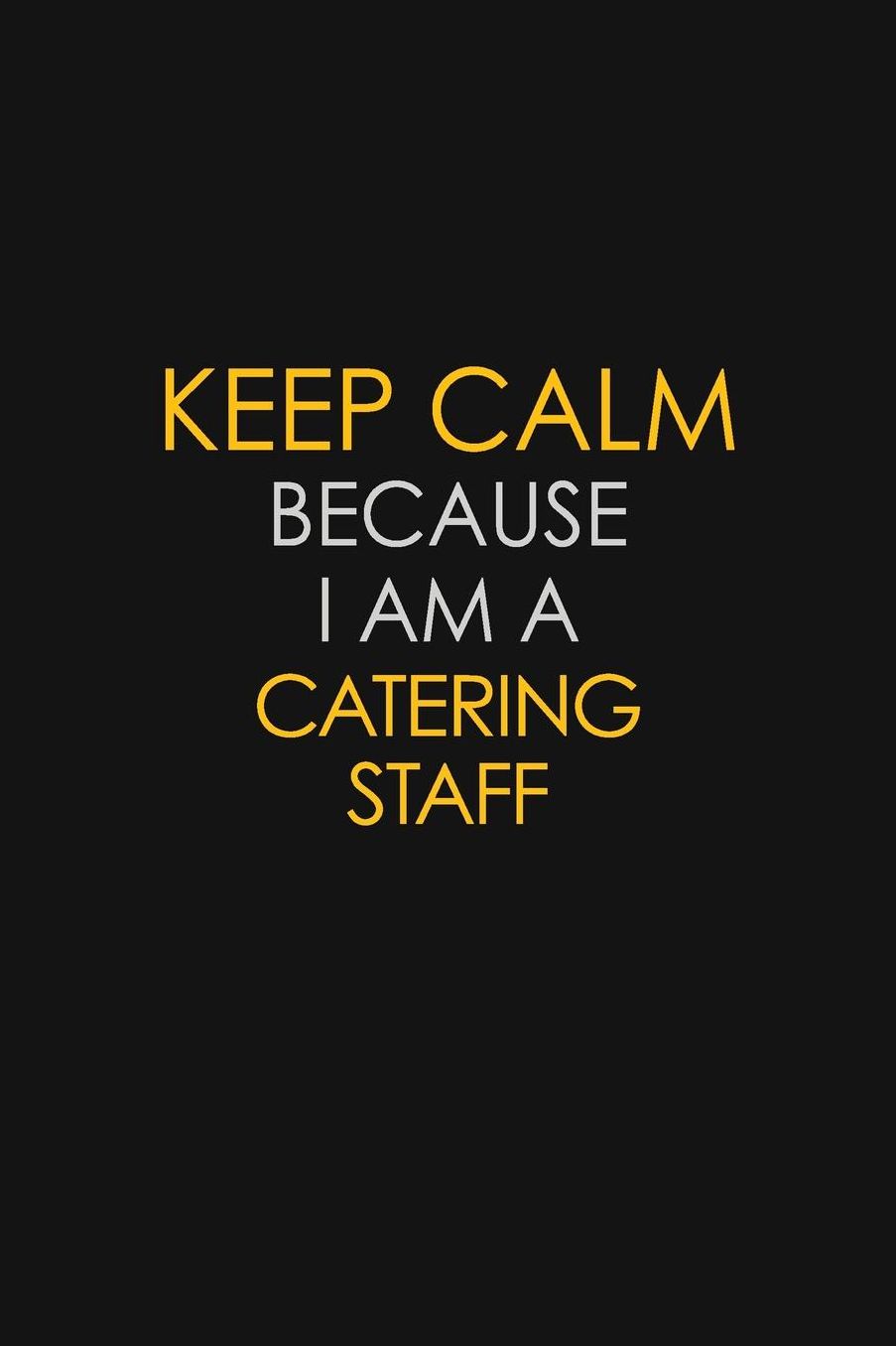 Keep Calm Because I Am A Catering Staff: Motivational: 6X9 unlined 129 pages Notebook writing journal