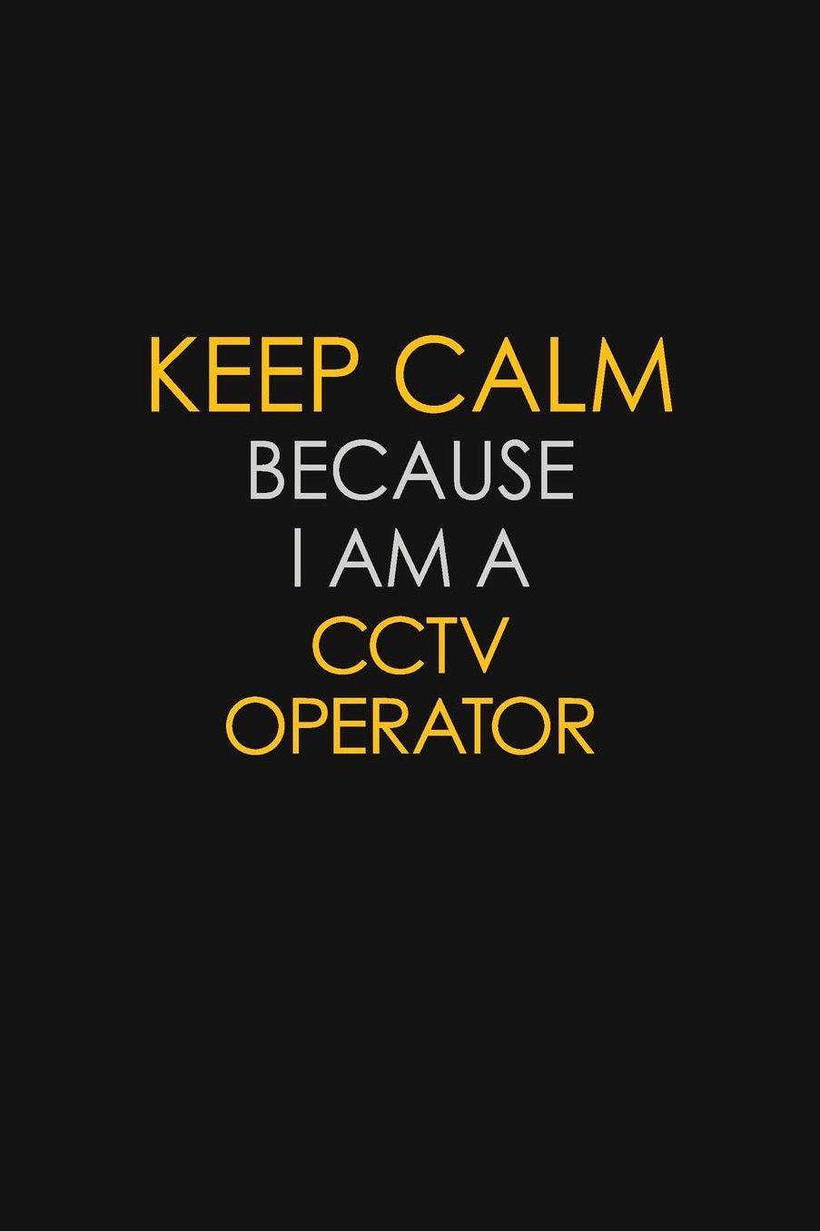 Keep Calm Because I Am A CCTV Operator: Motivational: 6X9 unlined 129 pages Notebook writing journal