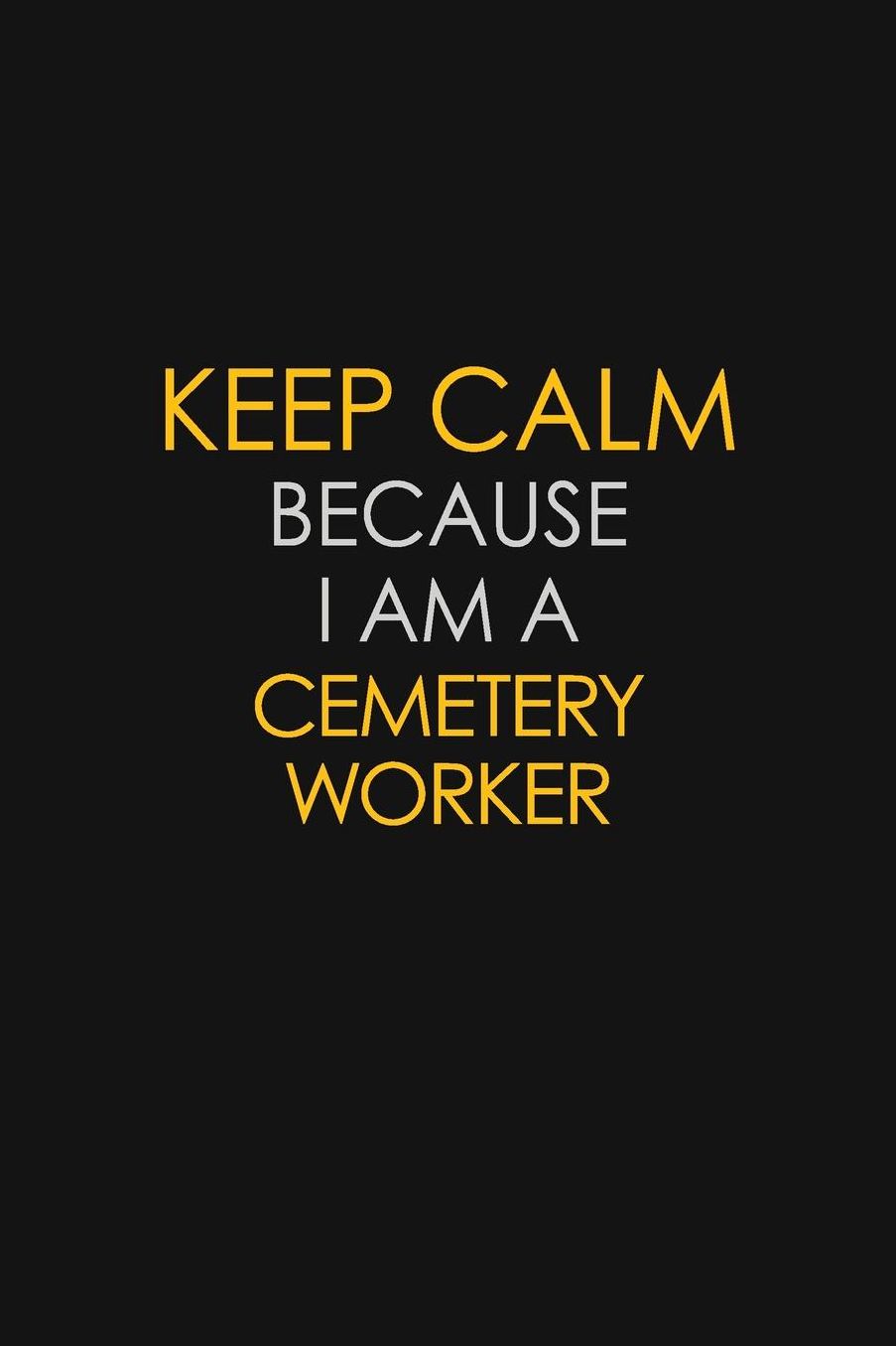 Keep Calm Because I Am A Cemetery Worker: Motivational: 6X9 unlined 129 pages Notebook writing journal